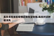 吴良有称本轮疫情近期有望收尾/吴良村谈肿瘤消失