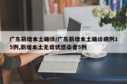 广东新增本土确诊/广东新增本土确诊病例15例,新增本土无症状感染者5例