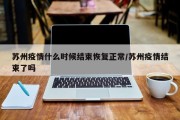 苏州疫情什么时候结束恢复正常/苏州疫情结束了吗